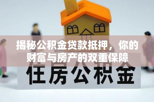 太原揭秘公积金贷款抵押，你的财富与房产的双重保障