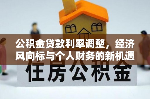 太原公积金贷款利率调整，经济风向标与个人财务的新机遇