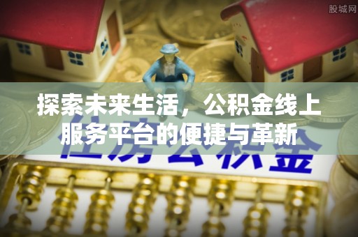 太原探索未来生活，公积金线上服务平台的便捷与革新