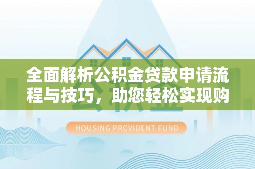 太原全面解析公积金贷款申请流程与技巧，助您轻松实现购房梦想