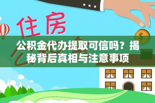 太原公积金代办提取可信吗？揭秘背后真相与注意事项