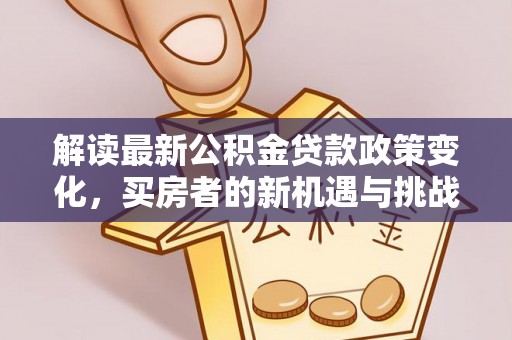 太原解读最新公积金贷款政策变化，买房者的新机遇与挑战