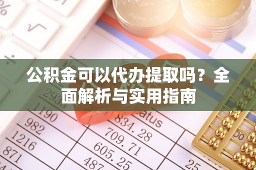 太原公积金可以代办提取吗？全面解析与实用指南