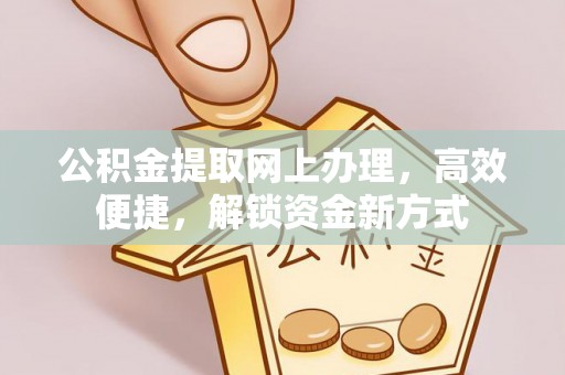 太原公积金提取网上办理，高效便捷，解锁资金新方式