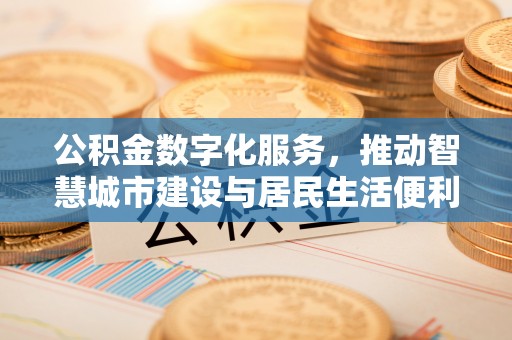太原公积金数字化服务，推动智慧城市建设与居民生活便利化