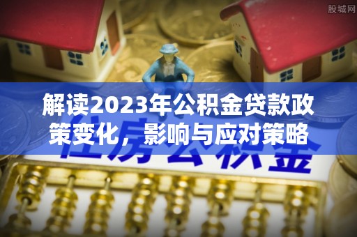 太原解读2023年公积金贷款政策变化，影响与应对策略