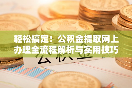 太原轻松搞定！公积金提取网上办理全流程解析与实用技巧