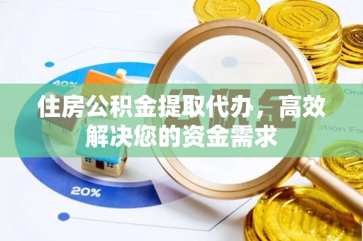 太原住房公积金提取代办，高效解决您的资金需求