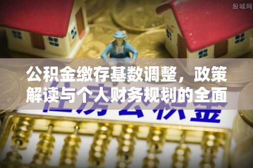 太原公积金缴存基数调整，政策解读与个人财务规划的全面分析