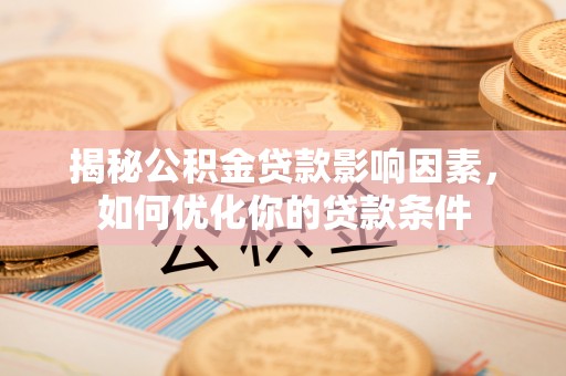 太原揭秘公积金贷款影响因素，如何优化你的贷款条件