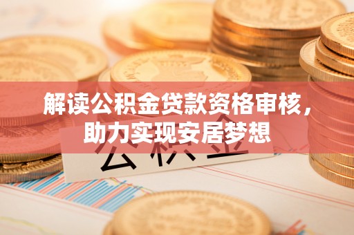 太原解读公积金贷款资格审核，助力实现安居梦想