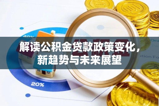 太原解读公积金贷款政策变化，新趋势与未来展望