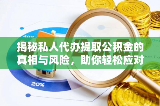 太原揭秘私人代办提取公积金的真相与风险，助你轻松应对资金难题
