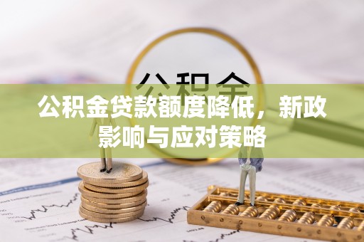 太原公积金贷款额度降低，新政影响与应对策略