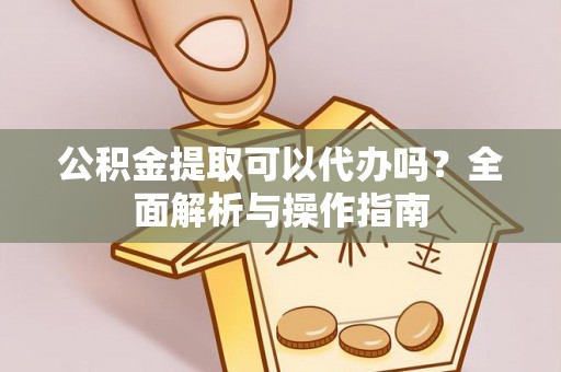 太原公积金提取可以代办吗？全面解析与操作指南