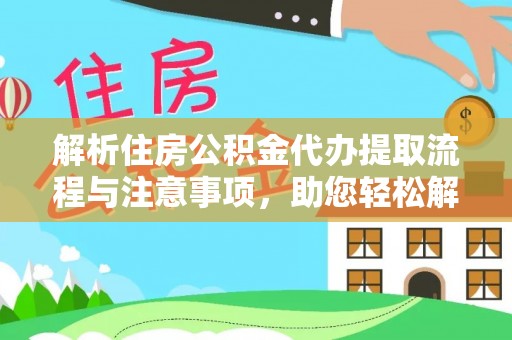 太原解析住房公积金代办提取流程与注意事项，助您轻松解决资金难题
