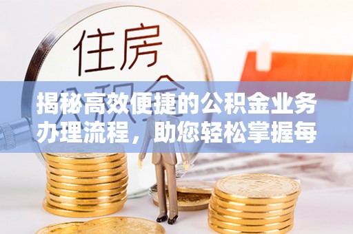 太原揭秘高效便捷的公积金业务办理流程，助您轻松掌握每一步