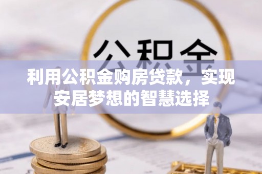 太原利用公积金购房贷款，实现安居梦想的智慧选择