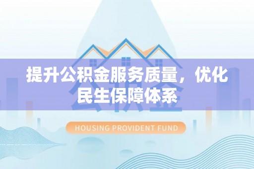 太原提升公积金服务质量，优化民生保障体系