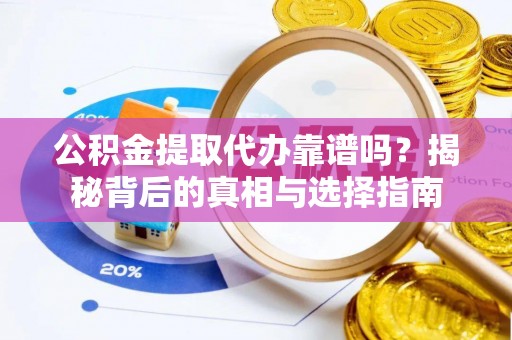 太原公积金提取代办靠谱吗？揭秘背后的真相与选择指南