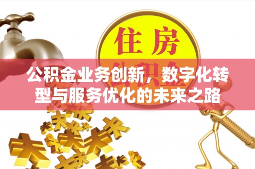 太原公积金业务创新，数字化转型与服务优化的未来之路