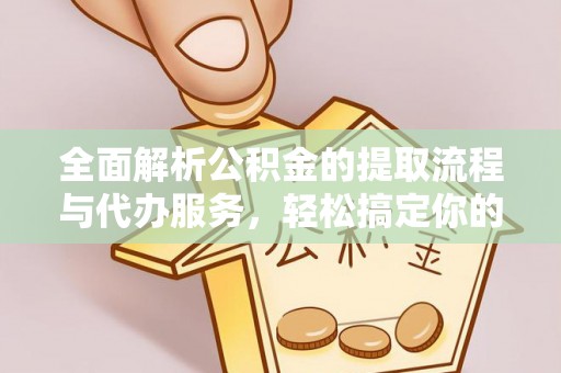 太原全面解析公积金的提取流程与代办服务，轻松搞定你的公积金咨询代办提取