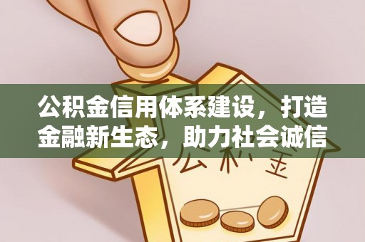 太原公积金信用体系建设，打造金融新生态，助力社会诚信发展