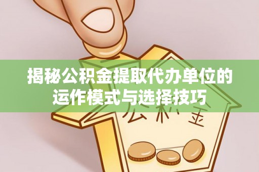 太原揭秘公积金提取代办单位的运作模式与选择技巧