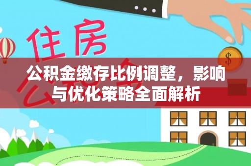 太原公积金缴存比例调整，影响与优化策略全面解析