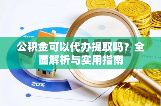 太原公积金可以代办提取吗？全面解析与实用指南