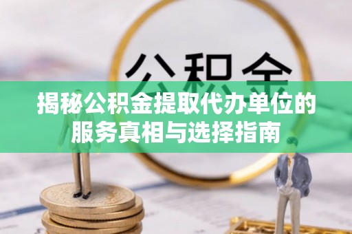 太原揭秘公积金提取代办单位的服务真相与选择指南