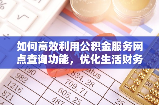 太原如何高效利用公积金服务网点查询功能，优化生活财务管理