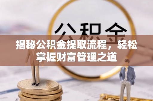 太原揭秘公积金提取流程，轻松掌握财富管理之道