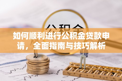 太原如何顺利进行公积金贷款申请，全面指南与技巧解析