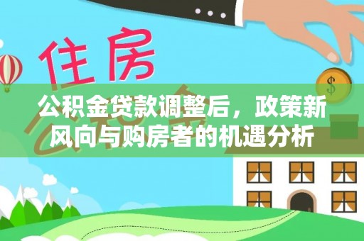 太原公积金贷款调整后，政策新风向与购房者的机遇分析