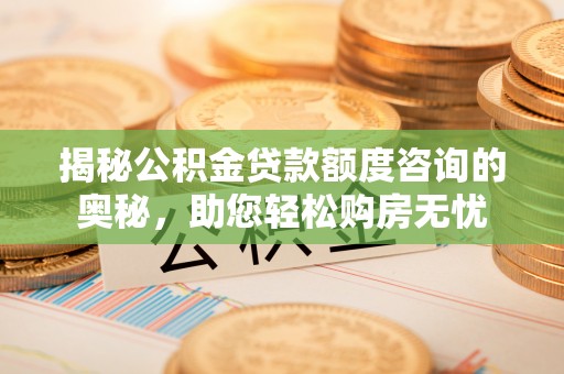 太原揭秘公积金贷款额度咨询的奥秘，助您轻松购房无忧