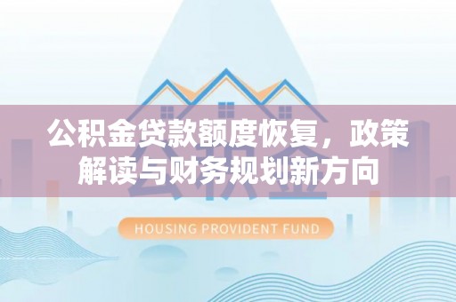 太原公积金贷款额度恢复，政策解读与财务规划新方向
