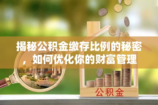 太原揭秘公积金缴存比例的秘密，如何优化你的财富管理