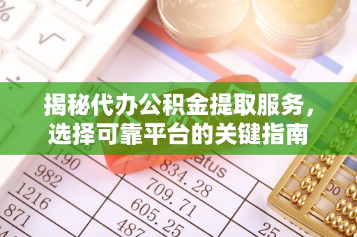太原揭秘代办公积金提取服务，选择可靠平台的关键指南