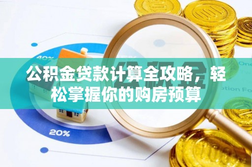 太原公积金贷款计算全攻略，轻松掌握你的购房预算