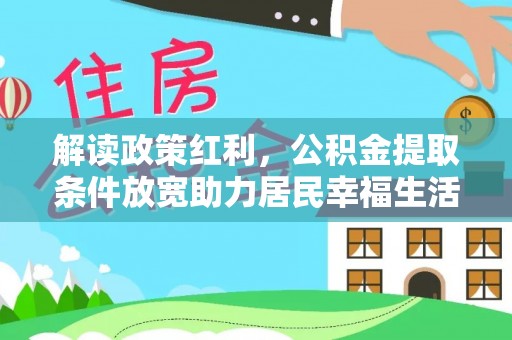 太原解读政策红利，公积金提取条件放宽助力居民幸福生活