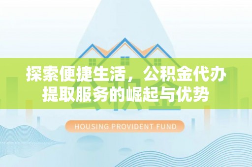 太原探索便捷生活，公积金代办提取服务的崛起与优势