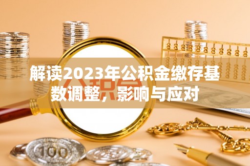 太原解读2023年公积金缴存基数调整，影响与应对