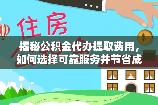 太原揭秘公积金代办提取费用，如何选择可靠服务并节省成本