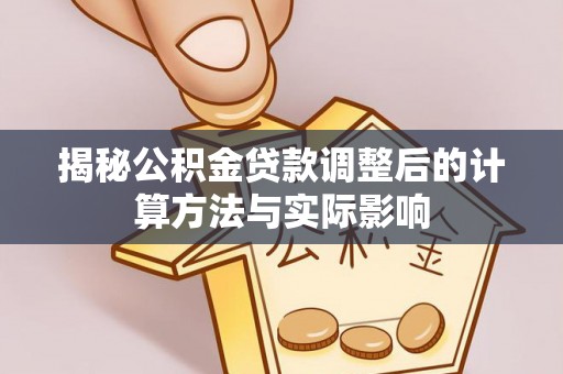 太原揭秘公积金贷款调整后的计算方法与实际影响