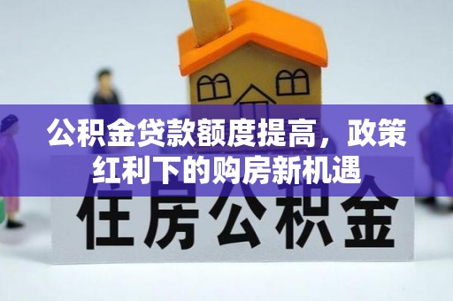 太原公积金贷款额度提高，政策红利下的购房新机遇