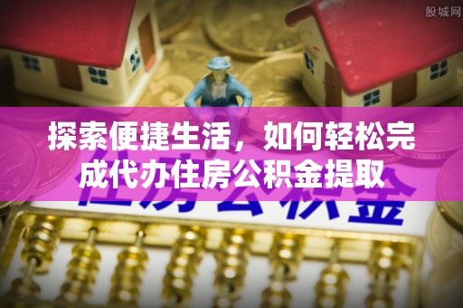 太原探索便捷生活，如何轻松完成代办住房公积金提取