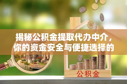 太原揭秘公积金提取代办中介，你的资金安全与便捷选择的平衡点