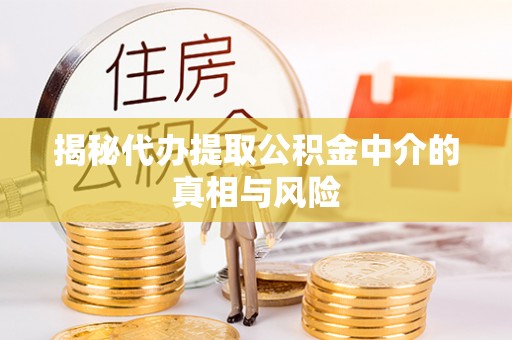 太原揭秘代办提取公积金中介的真相与风险