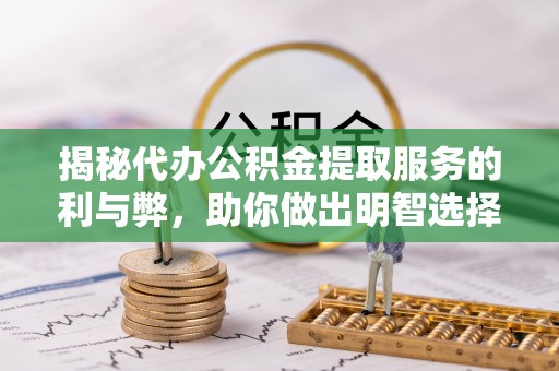 太原揭秘代办公积金提取服务的利与弊，助你做出明智选择
